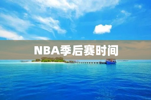 NBA季后赛时间：赛制、日期及赛程安排详解