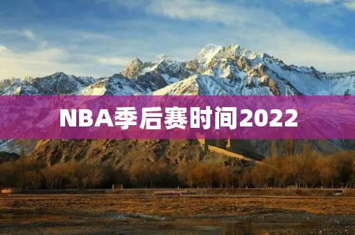 NBA季后赛时间2022：赛程、赛制、球队分析