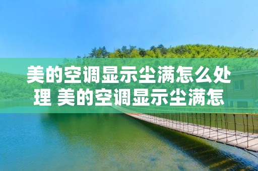 美的空调显示尘满怎么处理 美的空调显示尘满怎么处理问题