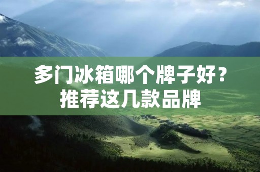 多门冰箱哪个牌子好?推荐这几款品牌 多门冰箱哪个牌子好?推荐这几款品牌