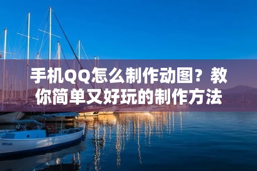 手机QQ怎么制作动图?教你简单又好玩的制作方法 手机QQ怎么制作动图?教你简单又好玩的制作方法