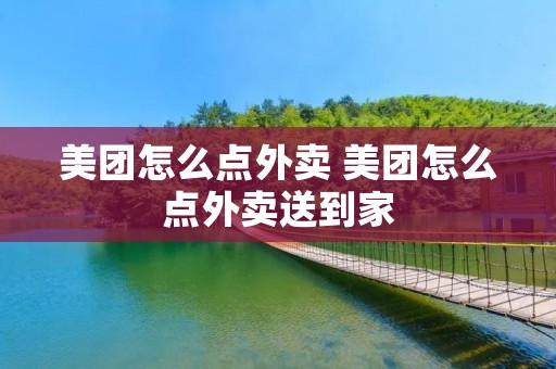 美团怎么点外卖 美团怎么点外卖送到家