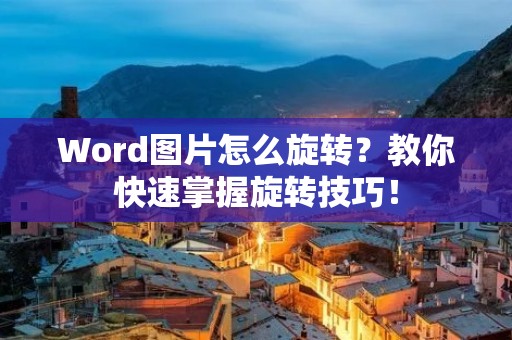 Word图片怎么旋转?教你快速掌握旋转技巧! Word图片怎么旋转?教你快速掌握旋转技巧!