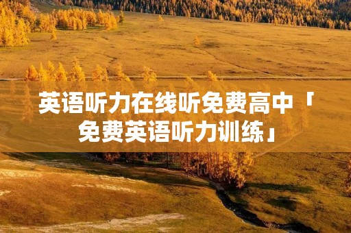 英语听力在线听免费高中「免费英语听力训练」