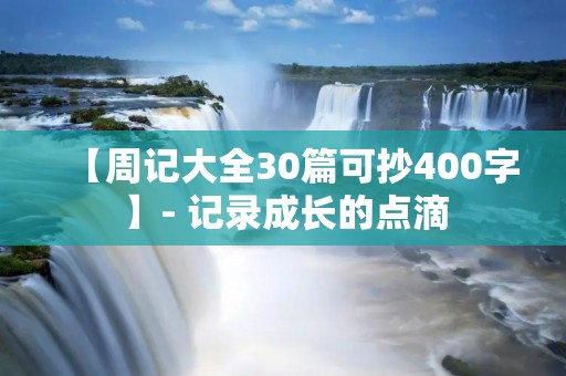 【周记大全30篇可抄400字】- 记录成长的点滴