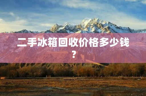 二手冰箱回收价格多少钱？