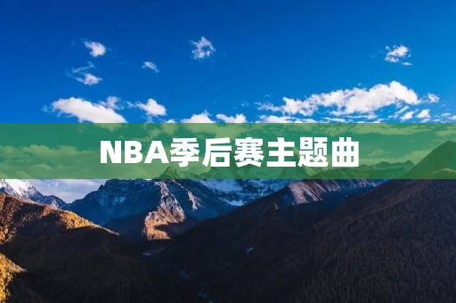 NBA季后赛主题曲:燃情启程 NBA季后赛主题曲:燃情启程