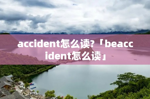 accident怎么读?「beaccident怎么读」