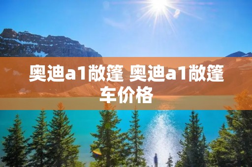 奥迪a1敞篷 奥迪a1敞篷车价格 奥迪a1敞篷 奥迪a1敞篷车价格