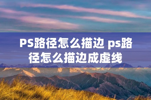 PS路径怎么描边 ps路径怎么描边成虚线