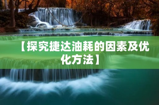 【探究捷达油耗的因素及优化方法】 【探究捷达油耗的因素及优化方法】