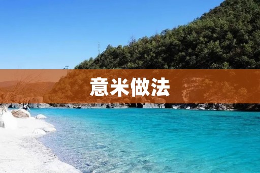 意米做法:让米饭更美味的秘诀 意米做法:让米饭更美味的秘诀