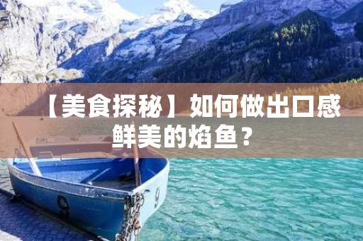 【美食探秘】如何做出口感鲜美的焰鱼？