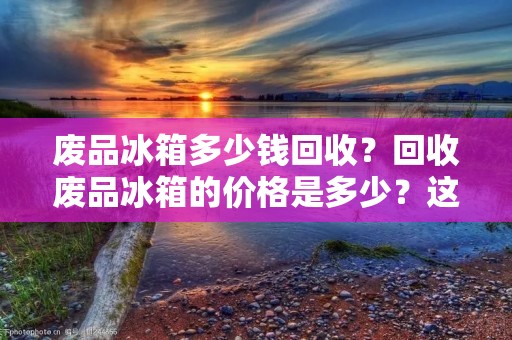 废品冰箱多少钱回收？回收废品冰箱的价格是多少？这是许多人提出的问题。废品冰箱回收价格的确定因素很多，例如冰箱的品牌、型号、尺寸、年份、工作状态和所在地区等等。在这篇文章中，我们将详细介绍废品冰箱回收的相关信息，让您更清楚地了解废品冰箱回收的价格和回收流程。