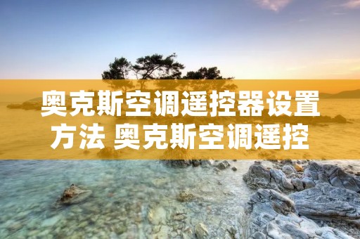奥克斯空调遥控器设置方法 奥克斯空调遥控器设置键在哪