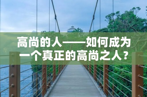 高尚的人——如何成为一个真正的高尚之人？