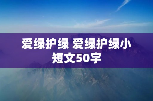 爱绿护绿 爱绿护绿小短文50字