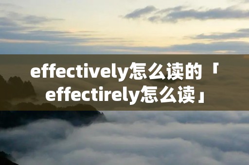 effectively怎么读的「effectirely怎么读」