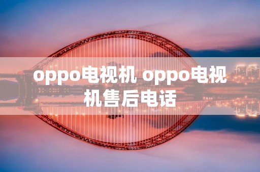 oppo电视机 oppo电视机售后**