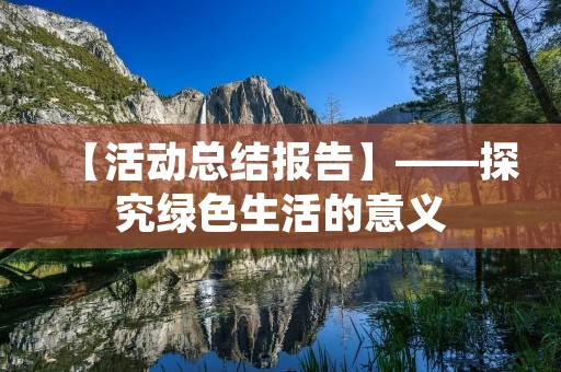 【活动总结报告】——探究绿色生活的意义