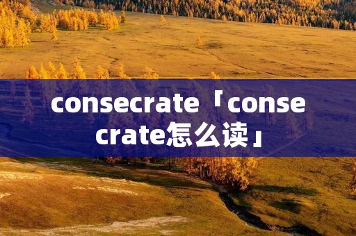consecrate「consecrate怎么读」
