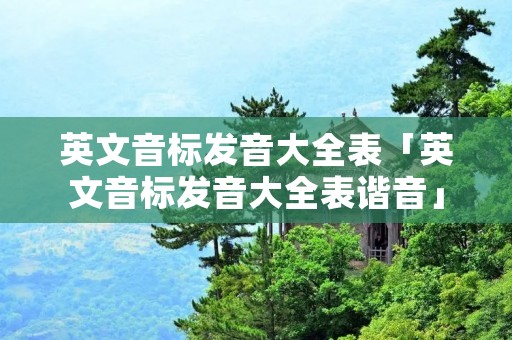 英文音标发音大全表「英文音标发音大全表谐音」