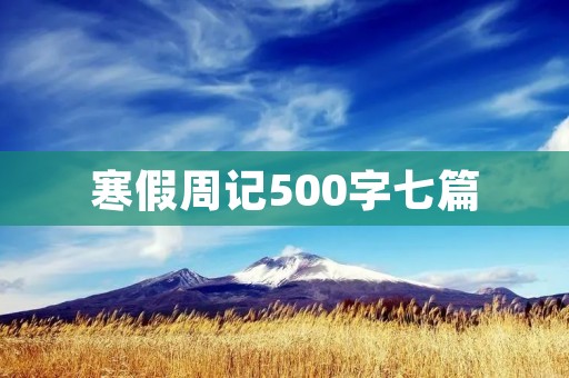 寒假周记500字七篇:回顾过去,展望未来 寒假周记500字七篇:回顾过去,展望未来