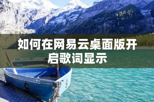 如何在网易云桌面版开启歌词显示 如何在网易云桌面版开启歌词显示