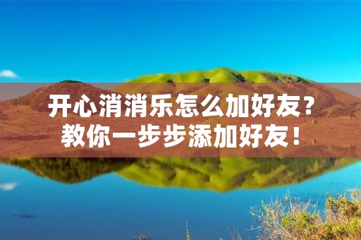 开心消消乐怎么加好友?教你一步步添加好友! 开心消消乐怎么加好友?教你一步步添加好友!