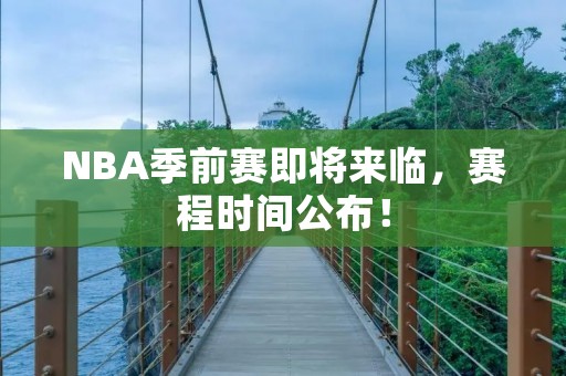 NBA季前赛即将来临，赛程时间公布！