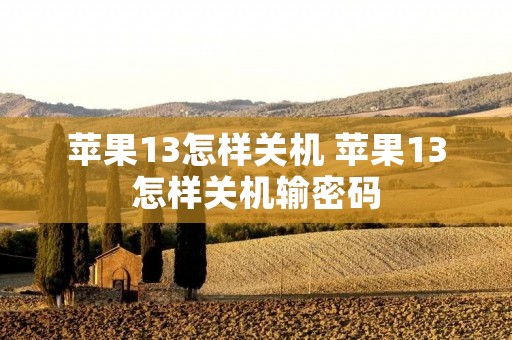 苹果13怎样关机 苹果13怎样关机输密码 苹果13怎样关机 苹果13怎样关机输密码