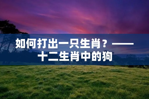 如何打出一只生肖？——十二生肖中的狗