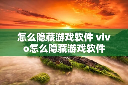 怎么隐藏游戏软件 vivo怎么隐藏游戏软件