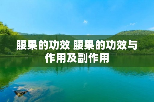 腰果的功效 腰果的功效与作用及副作用