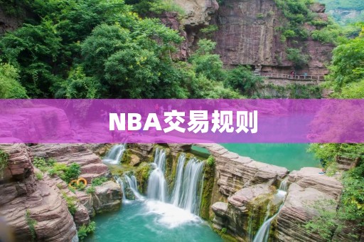 NBA交易规则：了解球员交易的各种限制和规范