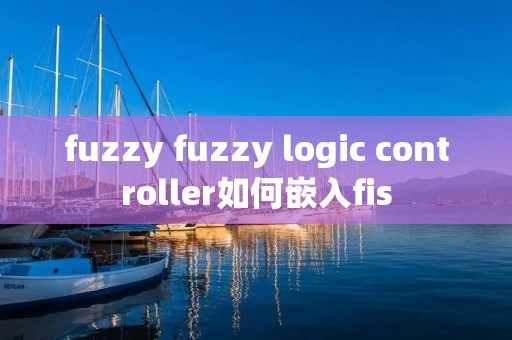 fuzzy fuzzy logic controller如何嵌入fis