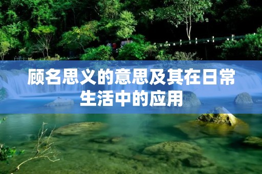 顾名思义的意思及其在日常生活中的应用
