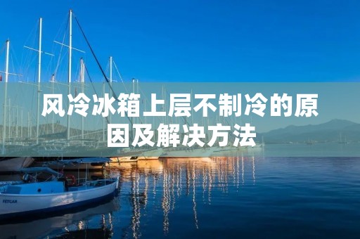 风冷冰箱上层不制冷的原因及解决方法 风冷冰箱上层不制冷的原因及解决方法