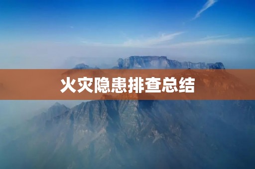 火灾隐患排查总结