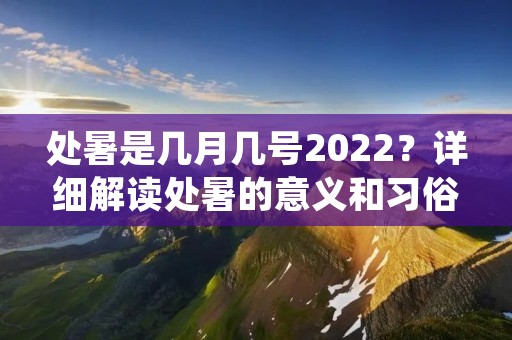 处暑是几月几号2022？详细解读处暑的意义和习俗