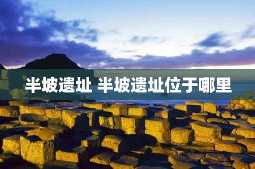 半坡遗址 半坡遗址位于哪里