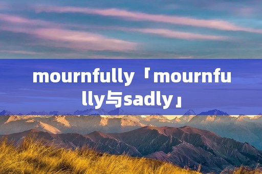 mournfully「mournfully与sadly」