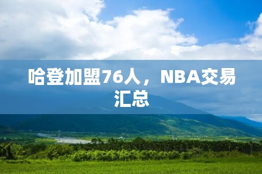 哈登加盟76人，NBA交易汇总