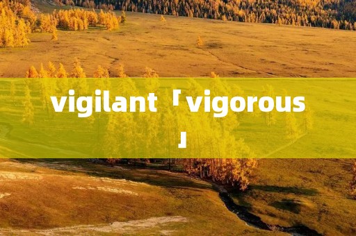 vigilant「vigorous」