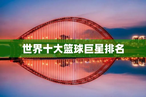 世界十大篮球巨星排名