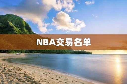 NBA交易名单:球队间的人才互换 NBA交易名单:球队间的人才互换