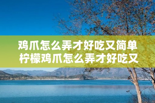 鸡爪怎么弄才好吃又简单 柠檬鸡爪怎么弄才好吃又简单