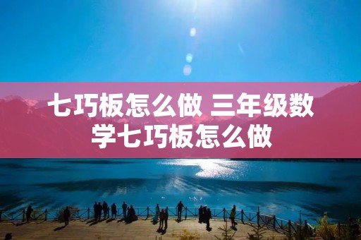 七巧板怎么做 三年级数学七巧板怎么做 七巧板怎么做 三年级数学七巧板怎么做