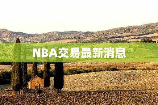 NBA交易最新消息：2021年休赛期最热门的交易