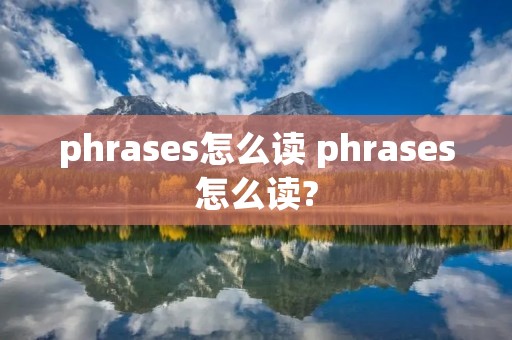 phrases怎么读 phrases怎么读?